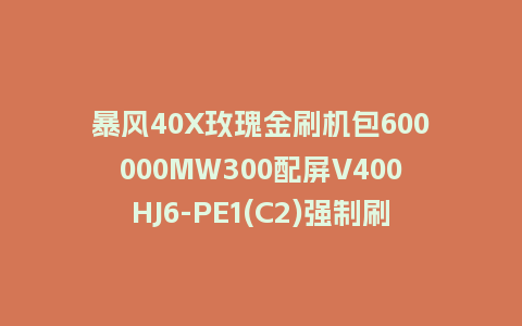 暴风40X玫瑰金刷机包600000MW300配屏V400HJ6-PE1(C2)强制刷机固件含本地升级包