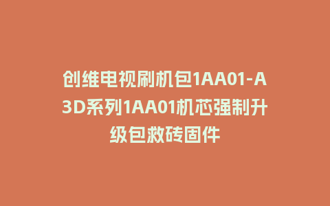 创维电视刷机包1AA01-A3D系列1AA01机芯强制升级包救砖固件