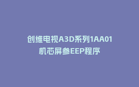 创维电视A3D系列1AA01机芯屏参EEP程序