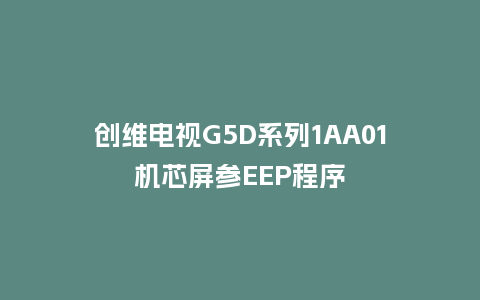 创维电视G5D系列1AA01机芯屏参EEP程序
