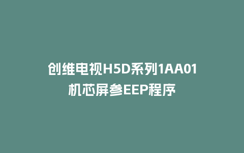 创维电视H5D系列1AA01机芯屏参EEP程序