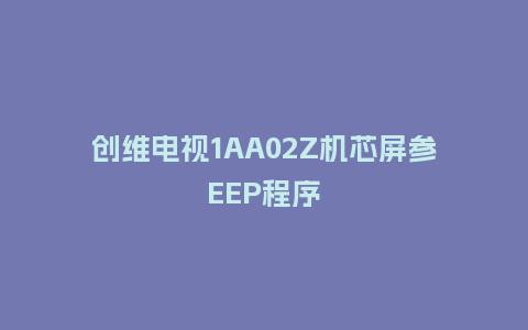创维电视1AA02Z机芯屏参EEP程序
