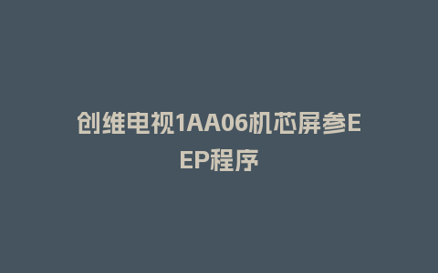 创维电视1AA06机芯屏参EEP程序