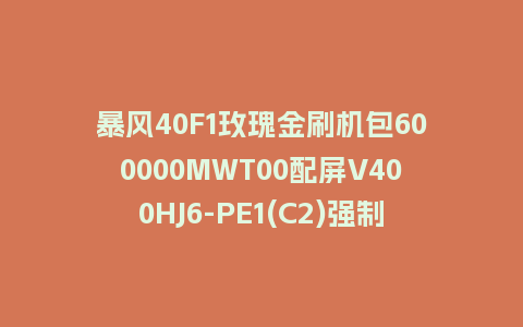 暴风40F1玫瑰金刷机包600000MWT00配屏V400HJ6-PE1(C2)强制刷机固件UI4.0