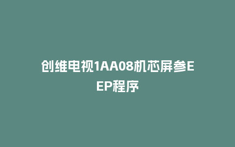 创维电视1AA08机芯屏参EEP程序
