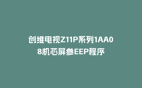 创维电视Z11P系列1AA08机芯屏参EEP程序