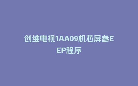 创维电视1AA09机芯屏参EEP程序