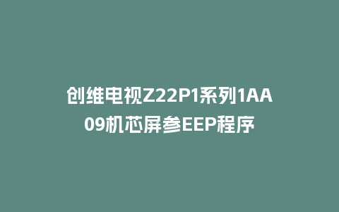 创维电视Z22P1系列1AA09机芯屏参EEP程序