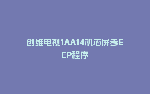 创维电视1AA14机芯屏参EEP程序