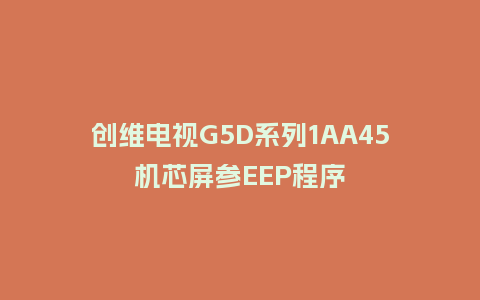 创维电视G5D系列1AA45机芯屏参EEP程序
