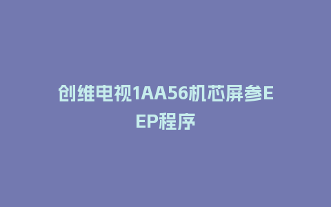 创维电视1AA56机芯屏参EEP程序