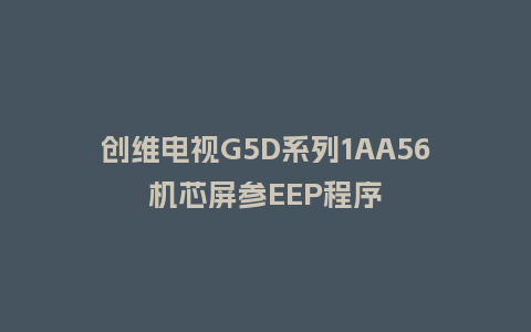 创维电视G5D系列1AA56机芯屏参EEP程序