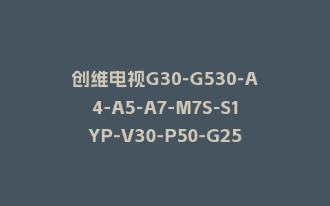 创维电视G30-G530-A4-A5-A7-M7S-S1YP-V30-P50-G25系列7S72机芯主程序U盘强制升级包（含OTA包）