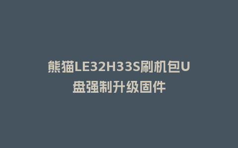 熊猫LE32H33S刷机包U盘强制升级固件