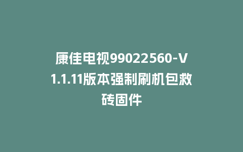 康佳电视99022560-V1.1.11版本强制刷机包救砖固件