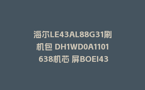 海尔LE43AL88G31刷机包 DH1WD0A1101 638机芯 屏BOEI430WU1固件