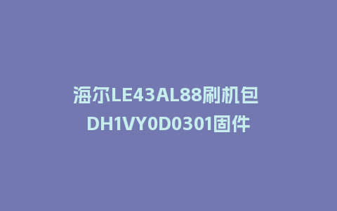 海尔LE43AL88刷机包 DH1VY0D0301固件