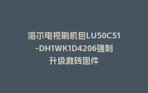 海尔电视刷机包LU50C51-DH1WK1D4206强制升级救砖固件