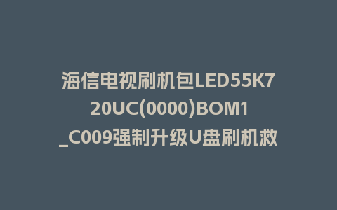 海信电视刷机包LED55K720UC(0000)BOM1_C009强制升级U盘刷机救砖固件