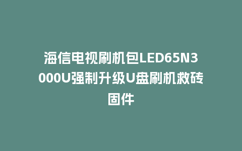 海信电视刷机包LED65N3000U强制升级U盘刷机救砖固件
