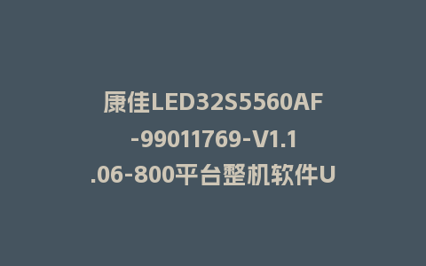 康佳LED32S5560AF-99011769-V1.1.06-800平台整机软件U盘刷机包救砖固件