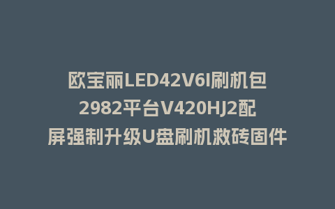 欧宝丽LED42V6I刷机包2982平台V420HJ2配屏强制升级U盘刷机救砖固件