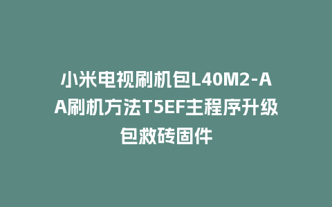小米电视刷机包L40M2-AA刷机方法T5EF主程序升级包救砖固件