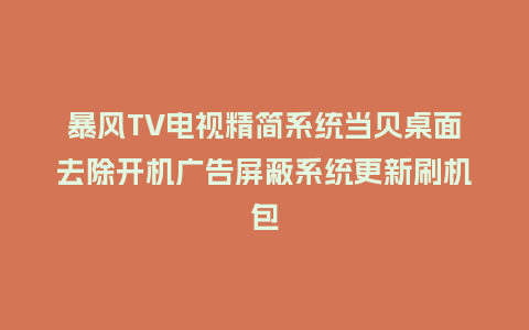 暴风TV电视精简系统当贝桌面去除开机广告屏蔽系统更新刷机包
