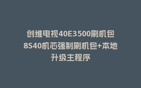 创维电视40E3500刷机包8S40机芯强制刷机包+本地升级主程序