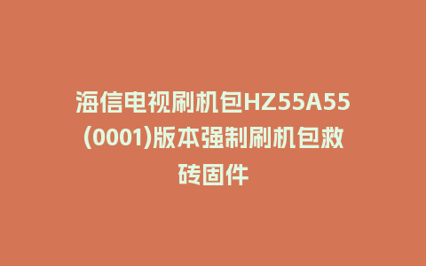 海信电视刷机包HZ55A55(0001)版本强制刷机包救砖固件