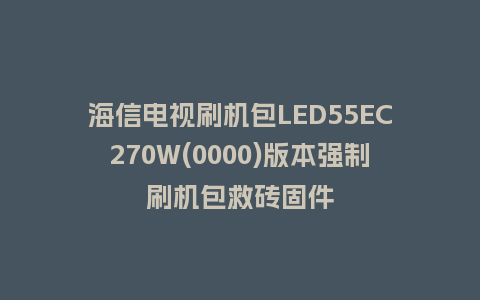 海信电视刷机包LED55EC270W(0000)版本强制刷机包救砖固件