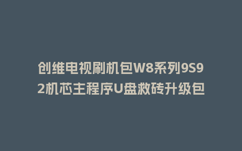 创维电视刷机包W8系列9S92机芯主程序U盘救砖升级包