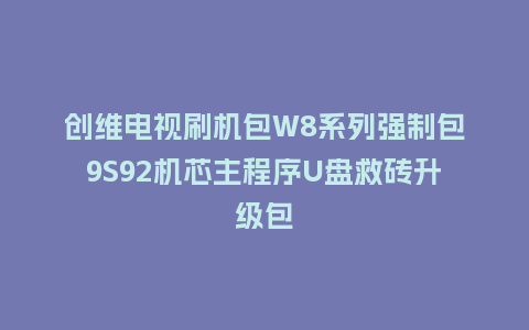 创维电视刷机包W8系列强制包9S92机芯主程序U盘救砖升级包