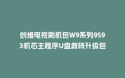 创维电视刷机包W9系列9S93机芯主程序U盘救砖升级包
