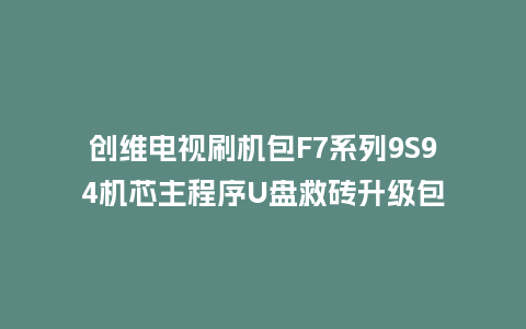 创维电视刷机包F7系列9S94机芯主程序U盘救砖升级包