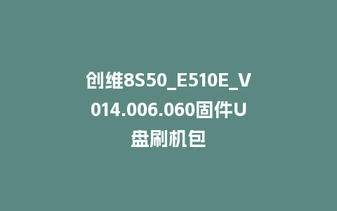 创维8S50_E510E_V014.006.060固件U盘刷机包