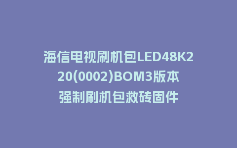 海信电视刷机包LED48K220(0002)BOM3版本强制刷机包救砖固件