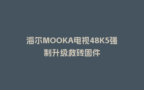 海尔MOOKA电视48K5强制升级救砖固件
