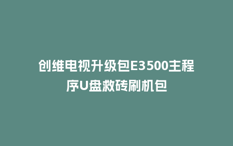 创维电视升级包E3500主程序U盘救砖刷机包