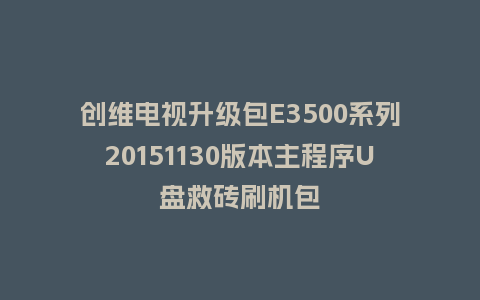 创维电视升级包E3500系列20151130版本主程序U盘救砖刷机包