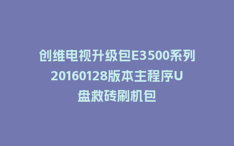 创维电视升级包E3500系列20160128版本主程序U盘救砖刷机包