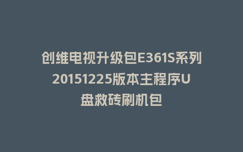 创维电视升级包E361S系列20151225版本主程序U盘救砖刷机包
