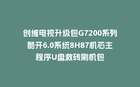 创维电视升级包G7200系列酷开6.0系统8H87机芯主程序U盘救砖刷机包