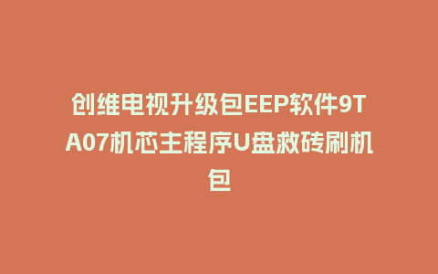 创维电视升级包EEP软件9TA07机芯主程序U盘救砖刷机包