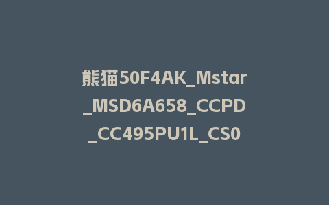 熊猫50F4AK_Mstar_MSD6A658_CCPD_CC495PU1L_CS04_20190712_193538刷机包