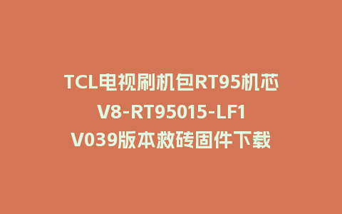 TCL电视刷机包RT95机芯V8-RT95015-LF1V039版本救砖固件下载