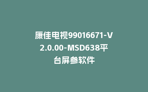 康佳电视99016671-V2.0.00-MSD638平台屏参软件