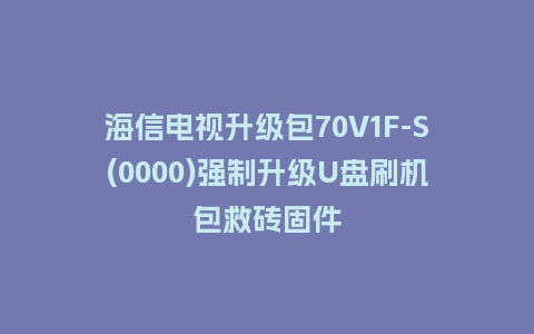 海信电视升级包70V1F-S(0000)强制升级U盘刷机包救砖固件