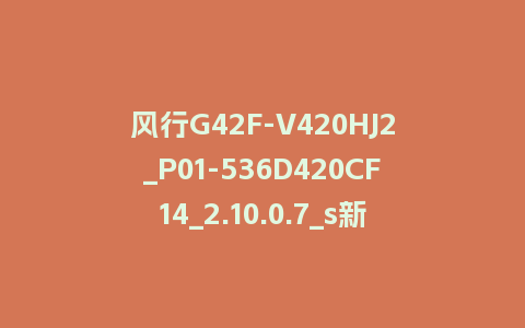 风行G42F-V420HJ2_P01-536D420CF14_2.10.0.7_s新UI2.5电视系统刷机包