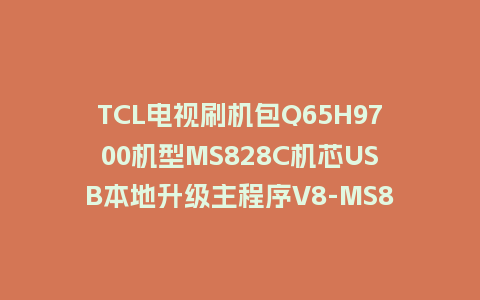 TCL电视刷机包Q65H9700机型MS828C机芯USB本地升级主程序V8-MS82801-LF1V054